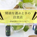 精油を選ぶときの注意点。精油は飲んでもいい?